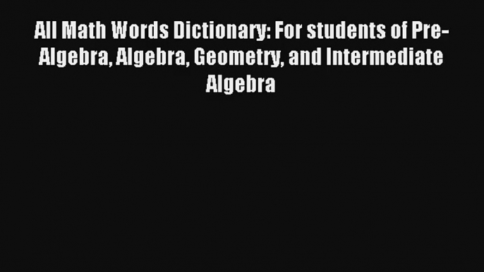 All Math Words Dictionary: For students of Pre-Algebra Algebra Geometry and Intermediate Algebra