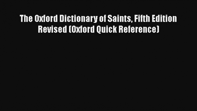 The Oxford Dictionary of Saints Fifth Edition Revised (Oxford Quick Reference)