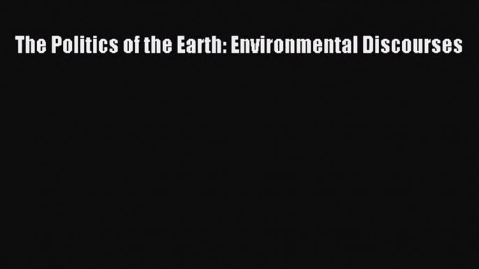 The Politics of the Earth: Environmental Discourses [Read] Online