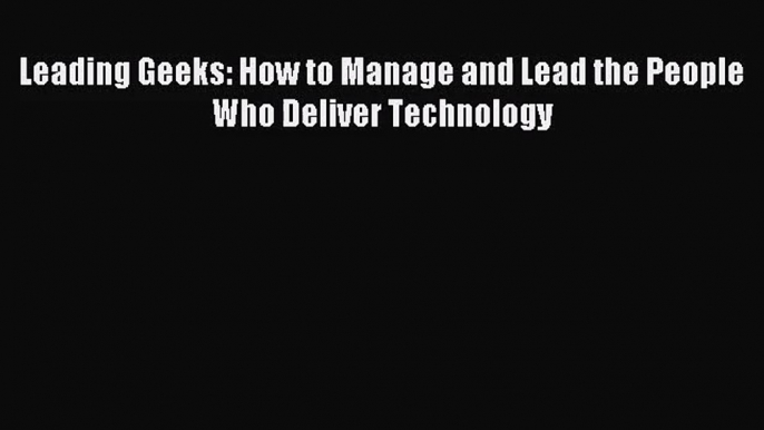 [PDF Download] Leading Geeks: How to Manage and Lead the People Who Deliver Technology [Download]