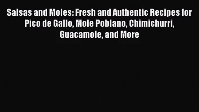 [PDF Download] Salsas and Moles: Fresh and Authentic Recipes for Pico de Gallo Mole Poblano