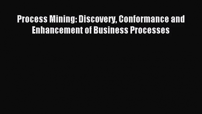 [PDF Download] Process Mining: Discovery Conformance and Enhancement of Business Processes