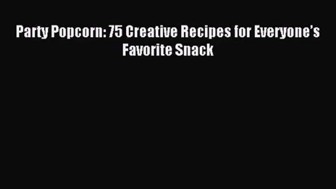 [PDF Download] Party Popcorn: 75 Creative Recipes for Everyone’s Favorite Snack [PDF] Online