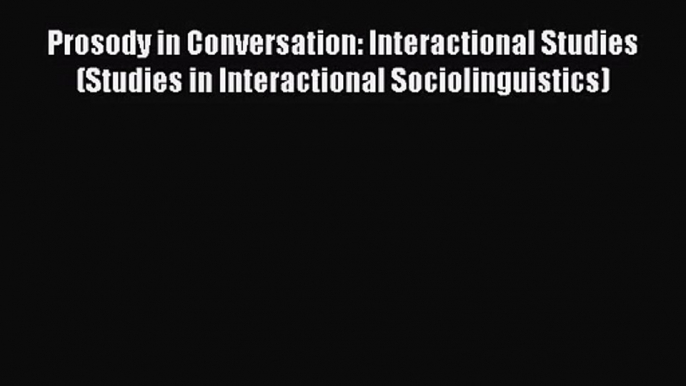 [PDF Download] Prosody in Conversation: Interactional Studies (Studies in Interactional Sociolinguistics)