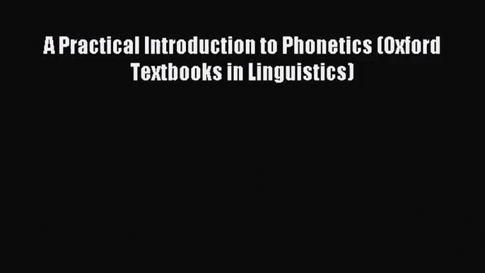 [PDF Download] A Practical Introduction to Phonetics (Oxford Textbooks in Linguistics) [Download]