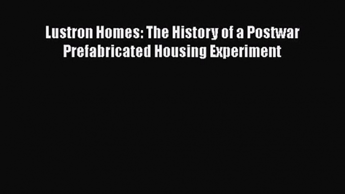 [PDF Download] Lustron Homes: The History of a Postwar Prefabricated Housing Experiment [Download]