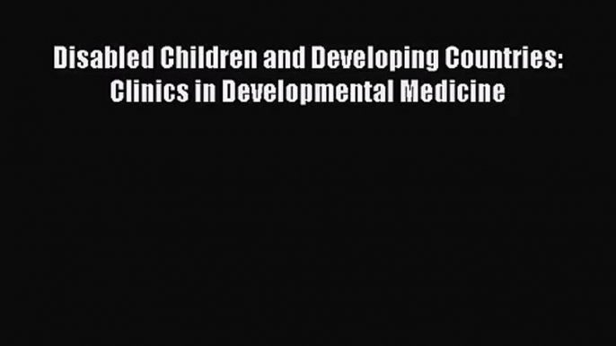 [PDF Download] Disabled Children and Developing Countries: Clinics in Developmental Medicine