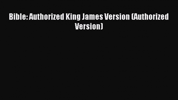 [PDF Download] Bible: Authorized King James Version (Authorized Version) [Read] Online