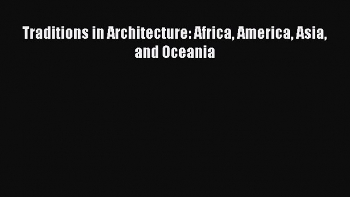 [PDF Download] Traditions in Architecture: Africa America Asia and Oceania [Download] Online