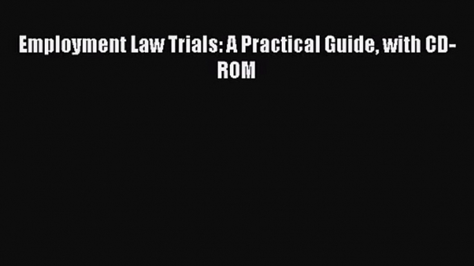 [PDF Download] Employment Law Trials: A Practical Guide with CD-ROM [Read] Full Ebook