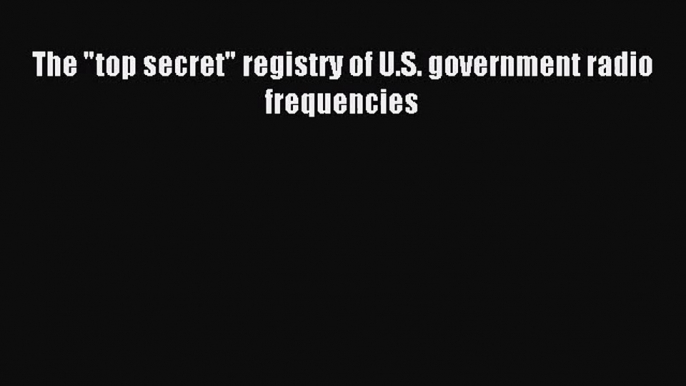 [PDF Download] The top secret registry of U.S. government radio frequencies [PDF] Full Ebook