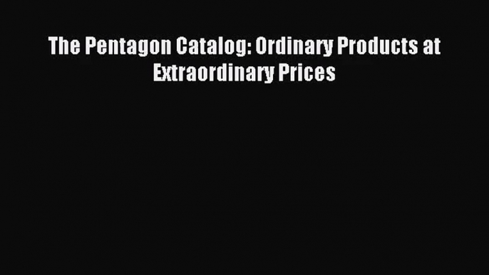 [PDF Download] The Pentagon Catalog: Ordinary Products at Extraordinary Prices [Read] Full