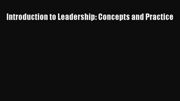 [PDF Download] Introduction to Leadership: Concepts and Practice [Read] Online