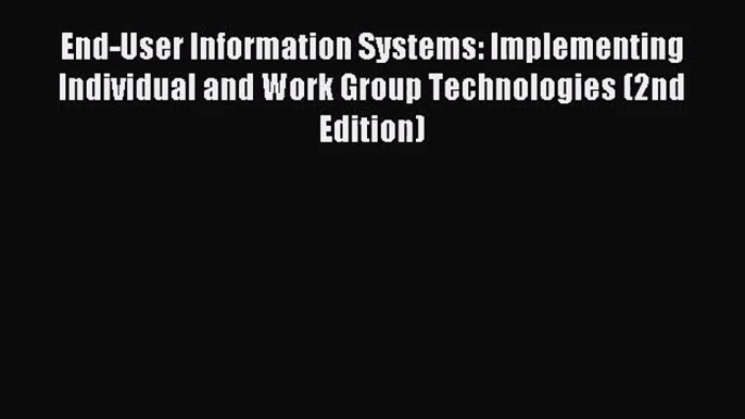 [PDF Download] End-User Information Systems: Implementing Individual and Work Group Technologies