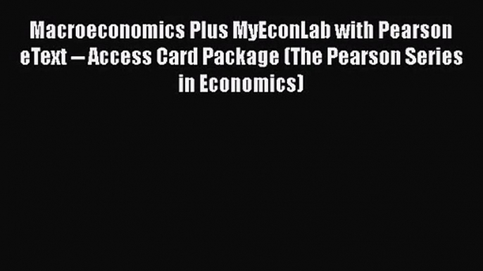 [PDF Download] Macroeconomics Plus MyEconLab with Pearson eText -- Access Card Package (The