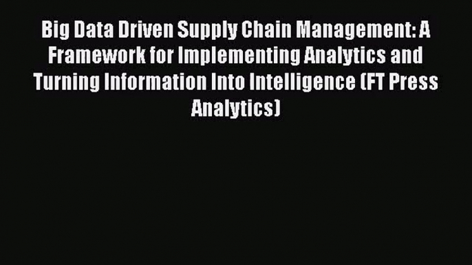 [PDF Download] Big Data Driven Supply Chain Management: A Framework for Implementing Analytics