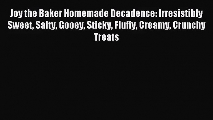 [PDF Download] Joy the Baker Homemade Decadence: Irresistibly Sweet Salty Gooey Sticky Fluffy