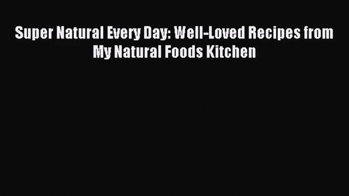 [PDF Download] Super Natural Every Day: Well-Loved Recipes from My Natural Foods Kitchen [Read]