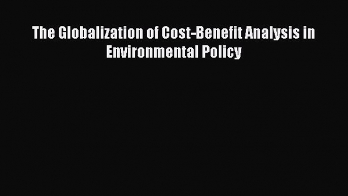 Read The Globalization of Cost-Benefit Analysis in Environmental Policy Ebook Free