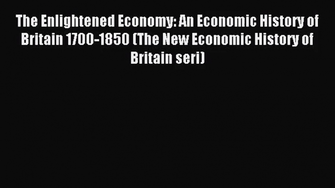 [PDF Download] The Enlightened Economy: An Economic History of Britain 1700-1850 (The New Economic