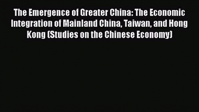 [PDF Download] The Emergence of Greater China: The Economic Integration of Mainland China Taiwan