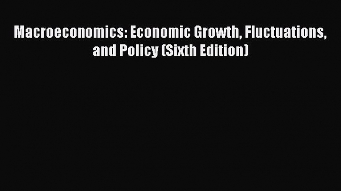 [PDF Download] Macroeconomics: Economic Growth Fluctuations and Policy (Sixth Edition) [Read]