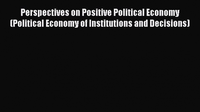 [PDF Download] Perspectives on Positive Political Economy (Political Economy of Institutions