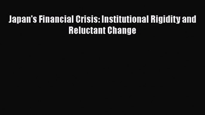 [PDF Download] Japan's Financial Crisis: Institutional Rigidity and Reluctant Change [Read]