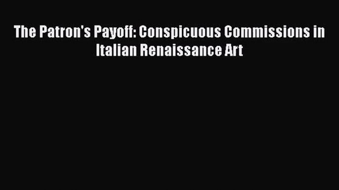 [PDF Download] The Patron's Payoff: Conspicuous Commissions in Italian Renaissance Art [Download]