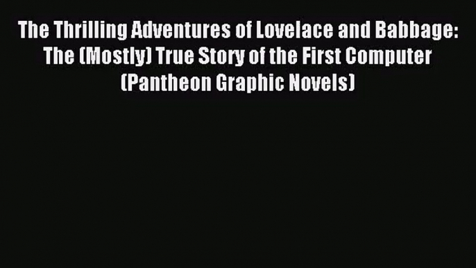 [PDF Download] The Thrilling Adventures of Lovelace and Babbage: The (Mostly) True Story of