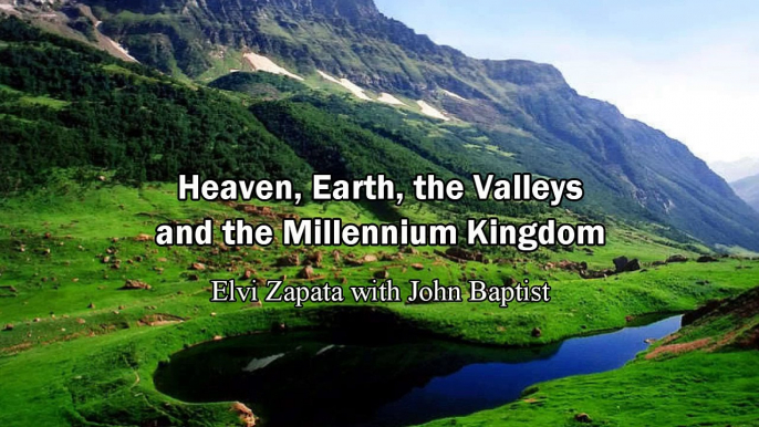 Heaven, Earth, the Valleys and the Millennium Kingdom - Elvi Zapata with John Baptist