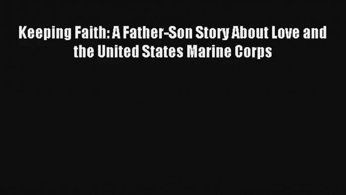 Read Keeping Faith: A Father-Son Story About Love and the United States Marine Corps Book Download