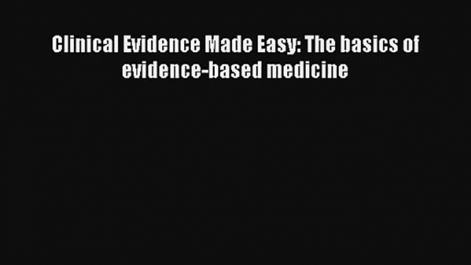 Read Clinical Evidence Made Easy: The basics of evidence-based medicine PDF Online