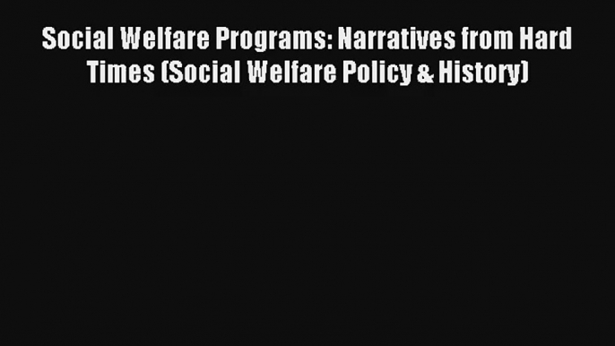 Read Social Welfare Programs: Narratives from Hard Times (Social Welfare Policy & History)