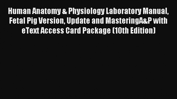 Human Anatomy & Physiology Laboratory Manual Fetal Pig Version Update and MasteringA&P with