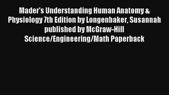 Mader's Understanding Human Anatomy & Physiology 7th Edition by Longenbaker Susannah published