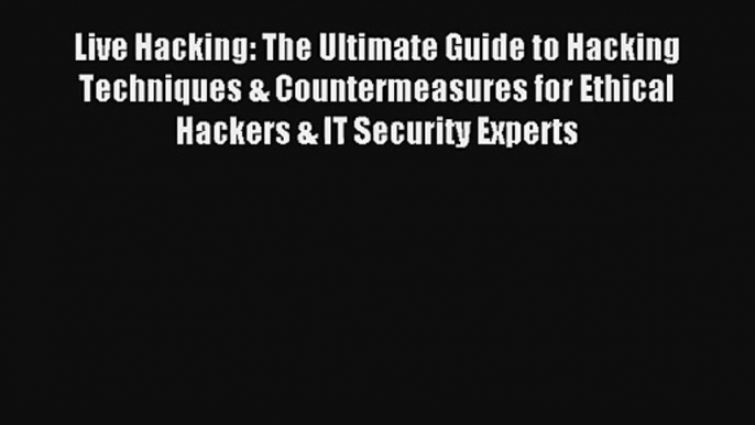 Live Hacking: The Ultimate Guide to Hacking Techniques & Countermeasures for Ethical Hackers