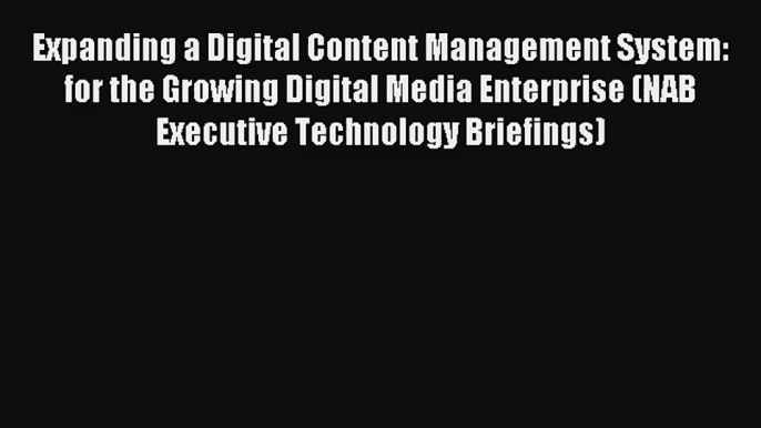 Expanding a Digital Content Management System: for the Growing Digital Media Enterprise (NAB