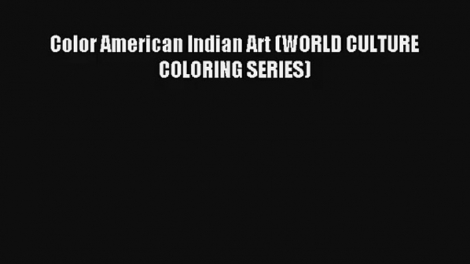 Color American Indian Art (WORLD CULTURE COLORING SERIES) [Read] Online