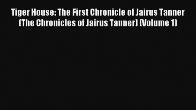 Tiger House: The First Chronicle of Jairus Tanner (The Chronicles of Jairus Tanner) (Volume