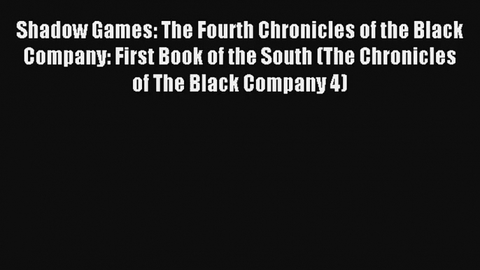 Shadow Games: The Fourth Chronicles of the Black Company: First Book of the South (The Chronicles