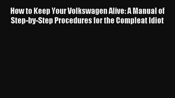 How to Keep Your Volkswagen Alive: A Manual of Step-by-Step Procedures for the Compleat Idiot