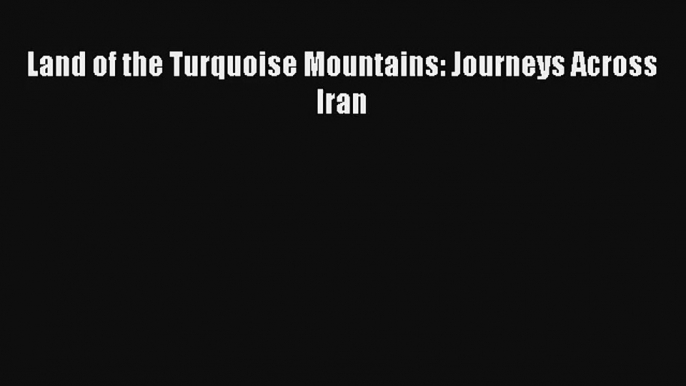 Read Land of the Turquoise Mountains: Journeys Across Iran PDF Online