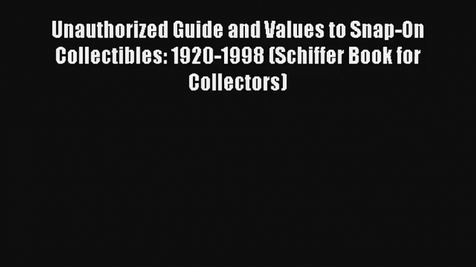 Unauthorized Guide and Values to Snap-On Collectibles: 1920-1998 (Schiffer Book for Collectors)