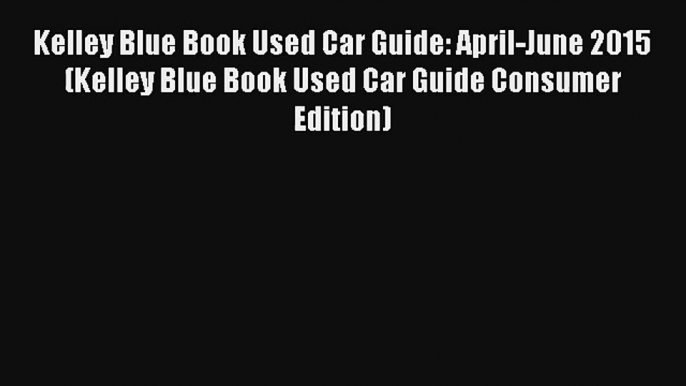 Kelley Blue Book Used Car Guide: April-June 2015 (Kelley Blue Book Used Car Guide Consumer