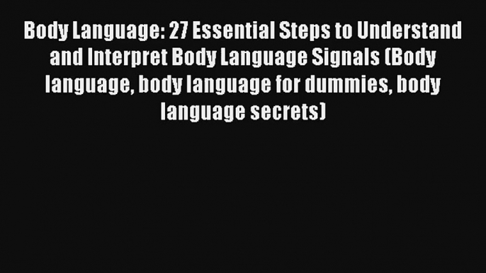 Body Language: 27 Essential Steps to Understand and Interpret Body Language Signals (Body language