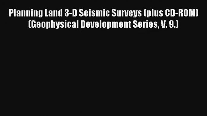 Planning Land 3-D Seismic Surveys (plus CD-ROM)  (Geophysical Development Series V. 9.) Free