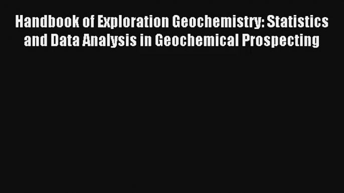 Handbook of Exploration Geochemistry: Statistics and Data Analysis in Geochemical Prospecting