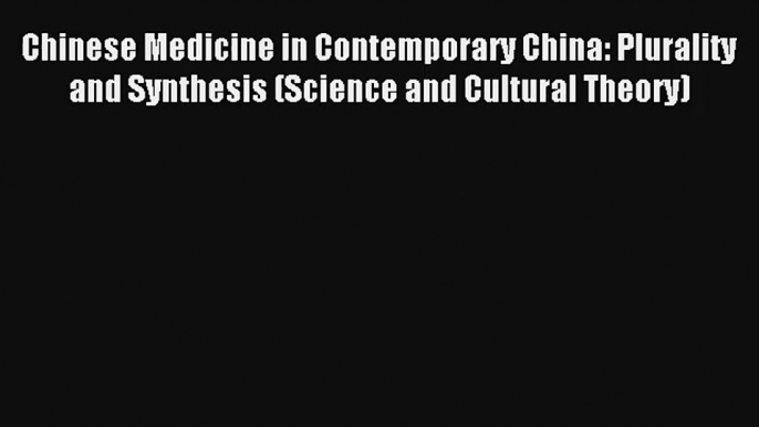 Chinese Medicine in Contemporary China: Plurality and Synthesis (Science and Cultural Theory)