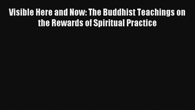 [Read] Visible Here and Now: The Buddhist Teachings on the Rewards of Spiritual Practice Full